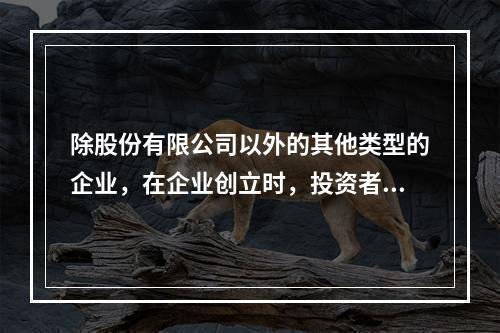 除股份有限公司以外的其他类型的企业，在企业创立时，投资者认缴