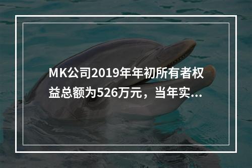 MK公司2019年年初所有者权益总额为526万元，当年实现净