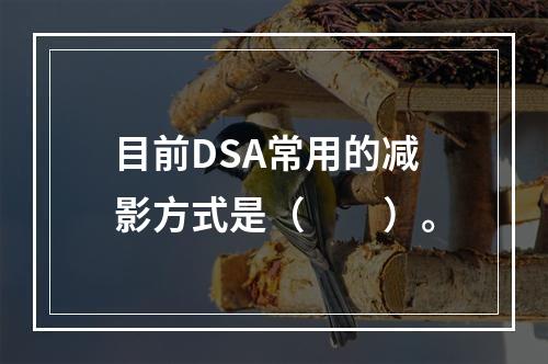 目前DSA常用的减影方式是（　　）。