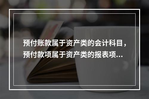 预付账款属于资产类的会计科目，预付款项属于资产类的报表项目。