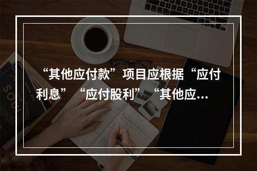 “其他应付款”项目应根据“应付利息”“应付股利”“其他应付款