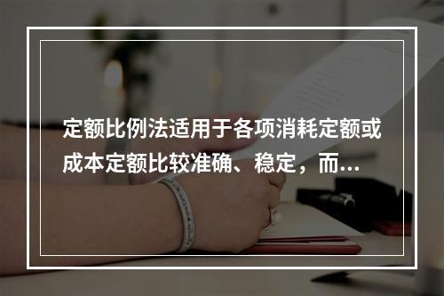 定额比例法适用于各项消耗定额或成本定额比较准确、稳定，而且各