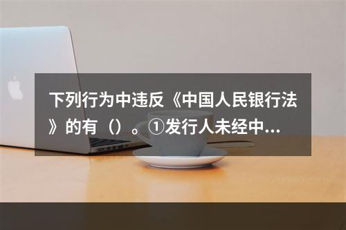 下列行为中违反《中国人民银行法》的有（）。①发行人未经中国人