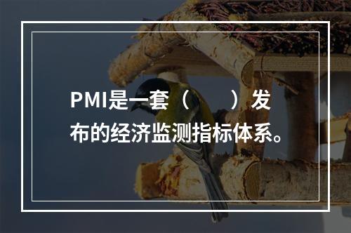 PMI是一套（　　）发布的经济监测指标体系。