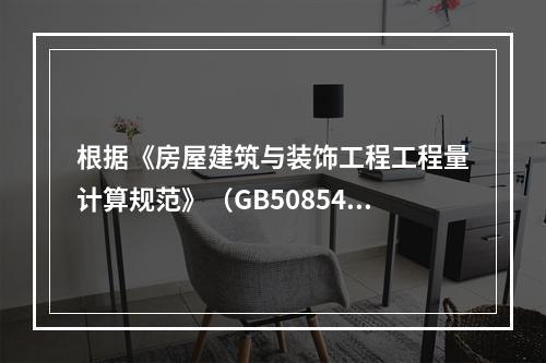 根据《房屋建筑与装饰工程工程量计算规范》（GB50854－2