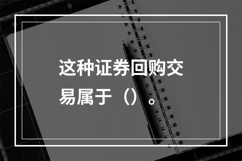 这种证券回购交易属于（）。