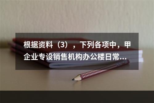 根据资料（3），下列各项中，甲企业专设销售机构办公楼日常维修