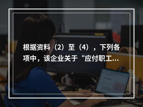 根据资料（2）至（4），下列各项中，该企业关于“应付职工薪酬