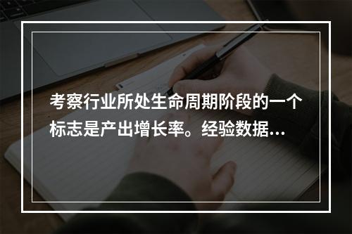 考察行业所处生命周期阶段的一个标志是产出增长率。经验数据表明