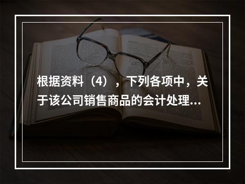 根据资料（4），下列各项中，关于该公司销售商品的会计处理正确