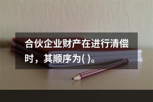 合伙企业财产在进行清偿时，其顺序为( )。