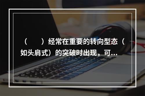 （　　）经常在重要的转向型态（如头肩式）的突破时出现，可协助