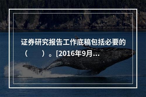 证券研究报告工作底稿包括必要的（　　）。[2016年9月真题