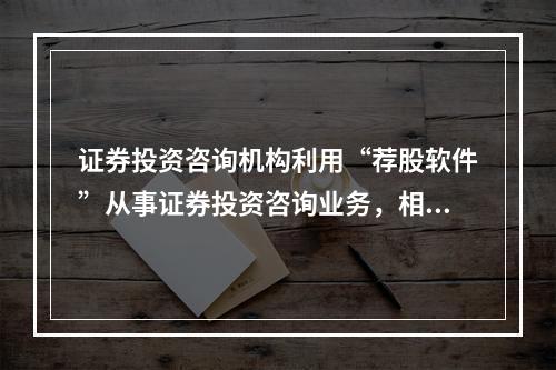 证券投资咨询机构利用“荐股软件”从事证券投资咨询业务，相关业