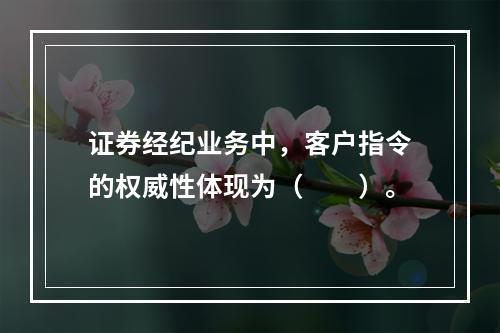 证券经纪业务中，客户指令的权威性体现为（　　）。