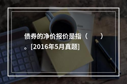 债券的净价报价是指（　　）。[2016年5月真题]