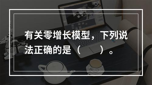 有关零增长模型，下列说法正确的是（　　）。