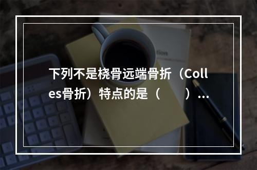 下列不是桡骨远端骨折（Colles骨折）特点的是（　　）。