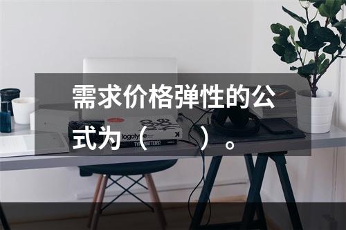 需求价格弹性的公式为（　　）。