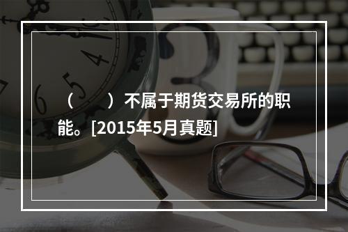 （　　）不属于期货交易所的职能。[2015年5月真题]