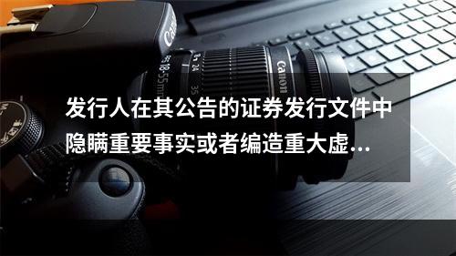 发行人在其公告的证券发行文件中隐瞒重要事实或者编造重大虚假内