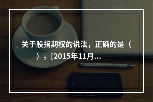 关于股指期权的说法，正确的是（　　）。[2015年11月真题