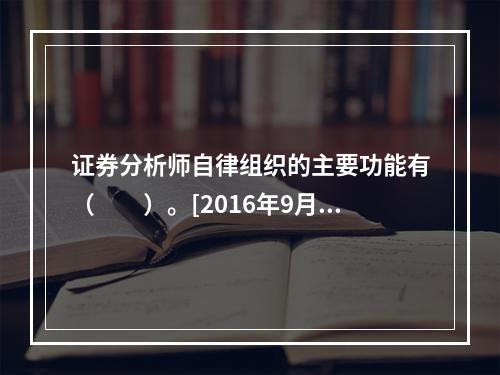 证券分析师自律组织的主要功能有（　　）。[2016年9月真题