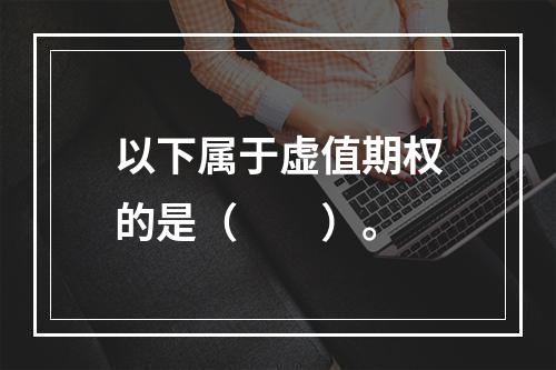 以下属于虚值期权的是（　　）。