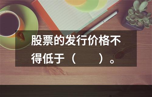 股票的发行价格不得低于（　　）。