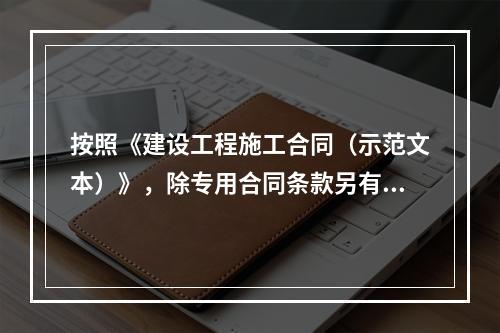 按照《建设工程施工合同（示范文本）》，除专用合同条款另有约定