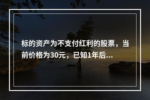 标的资产为不支付红利的股票，当前价格为30元，已知1年后该股