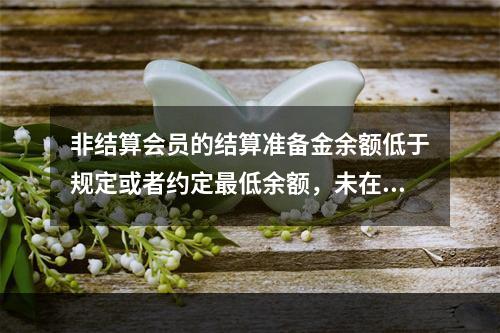 非结算会员的结算准备金余额低于规定或者约定最低余额，未在结算