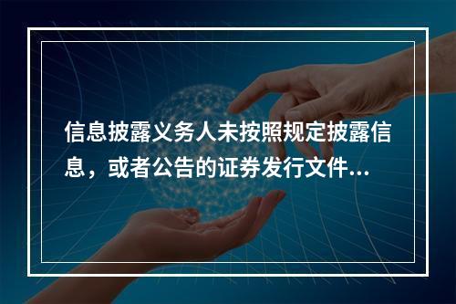 信息披露义务人未按照规定披露信息，或者公告的证券发行文件.定