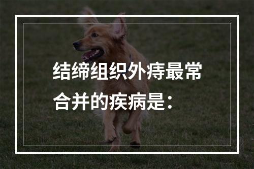 结缔组织外痔最常合并的疾病是：