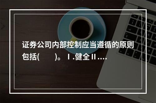 证券公司内部控制应当遵循的原则包括(　　)。Ⅰ.健全Ⅱ.合理