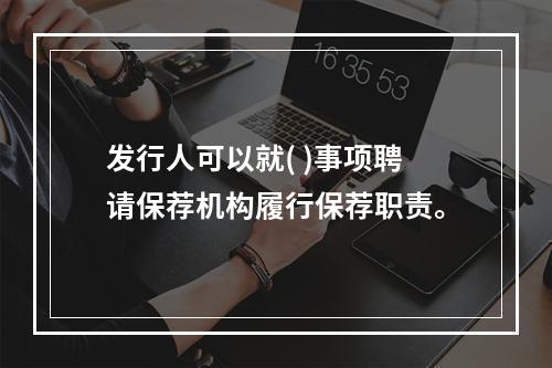 发行人可以就( )事项聘请保荐机构履行保荐职责。