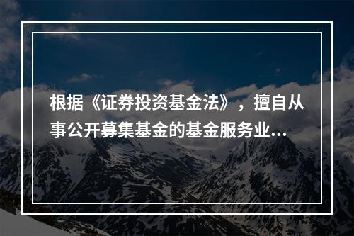 根据《证券投资基金法》，擅自从事公开募集基金的基金服务业务的