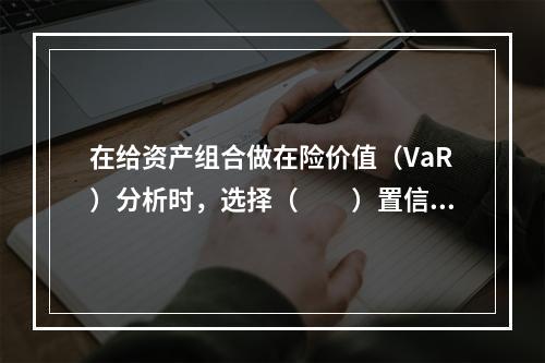 在给资产组合做在险价值（VaR）分析时，选择（　　）置信水平