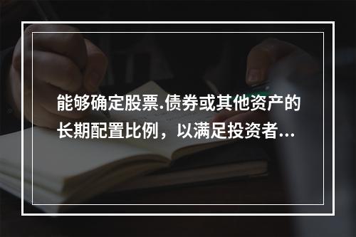 能够确定股票.债券或其他资产的长期配置比例，以满足投资者的风