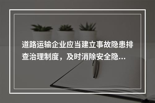 道路运输企业应当建立事故隐患排查治理制度，及时消除安全隐患。