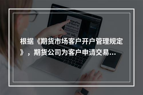 根据《期货市场客户开户管理规定》，期货公司为客户申请交易编码