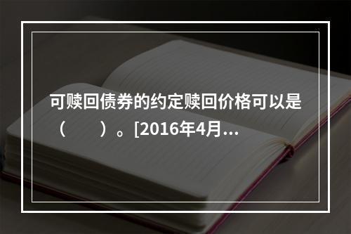 可赎回债券的约定赎回价格可以是（　　）。[2016年4月真题