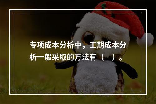 专项成本分析中，工期成本分析一般采取的方法有（　）。