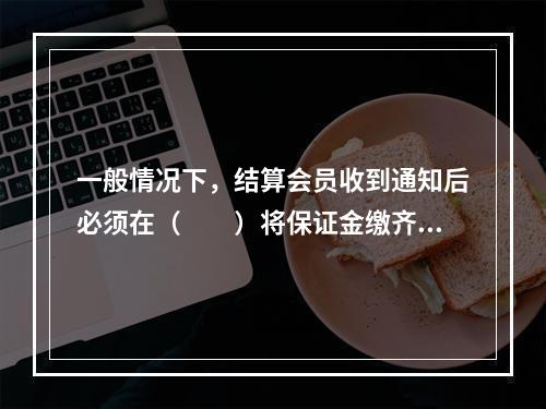 一般情况下，结算会员收到通知后必须在（　　）将保证金缴齐，否