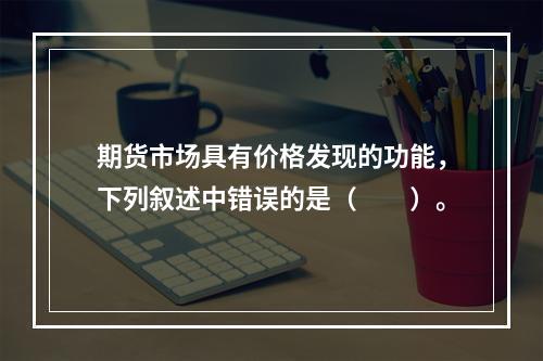 期货市场具有价格发现的功能，下列叙述中错误的是（　　）。