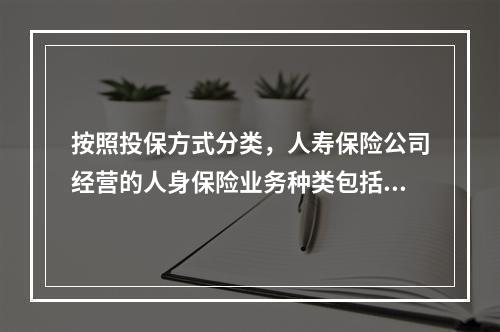 按照投保方式分类，人寿保险公司经营的人身保险业务种类包括（　