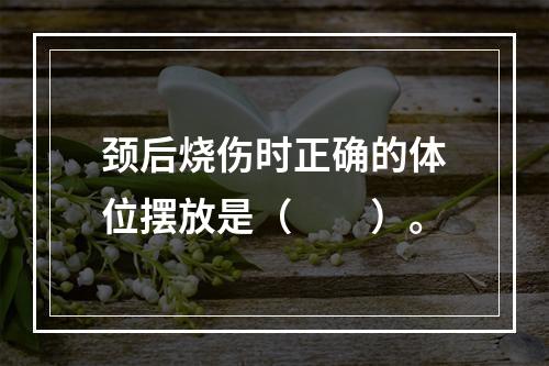 颈后烧伤时正确的体位摆放是（　　）。