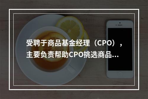 受聘于商品基金经理（CPO），主要负责帮助CPO挑选商品交易