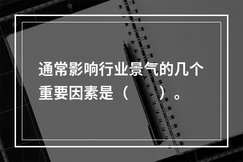 通常影响行业景气的几个重要因素是（　　）。