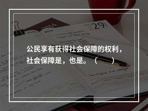 公民享有获得社会保障的权利，社会保障是，也是。（　　）